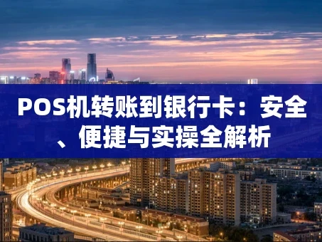 重庆POS机转账到银行卡：安全、便捷与实操全解析