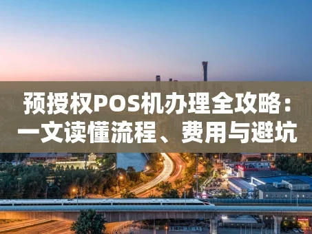 重庆预授权POS机办理全攻略：一文读懂流程、费用与避坑指南
