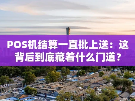 重庆POS机结算一直批上送：这背后到底藏着什么门道？