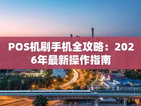 重庆POS机刷手机全攻略：2026年最新操作指南