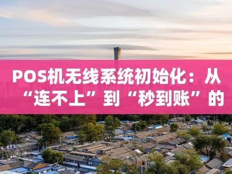 重庆POS机无线系统初始化：从“连不上”到“秒到账”的全流程拆解