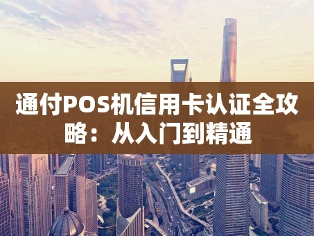 重庆通付POS机信用卡认证全攻略：从入门到精通