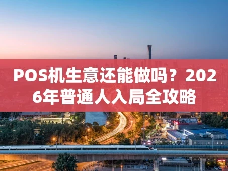 重庆POS机生意还能做吗？2026年普通人入局全攻略