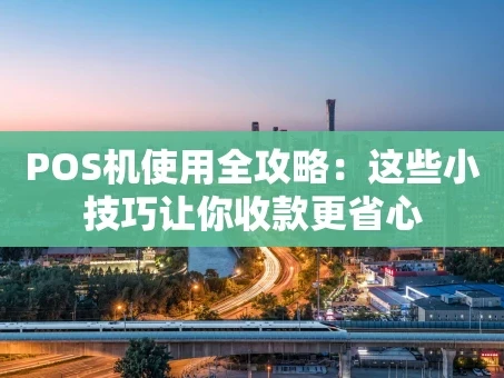 重庆POS机使用全攻略：这些小技巧让你收款更省心