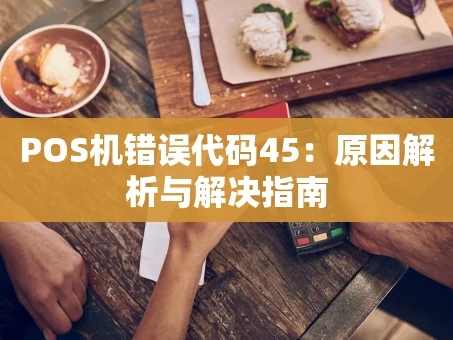 重庆POS机错误代码45：原因解析与解决指南