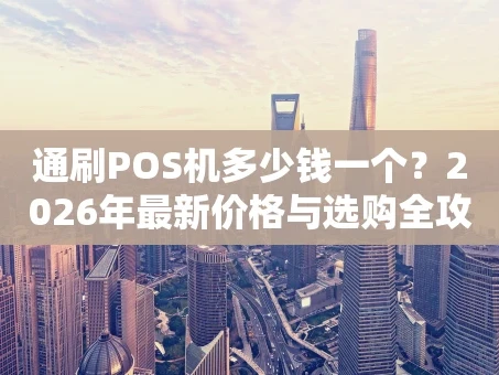 重庆通刷POS机多少钱一个？2026年最新价格与选购全攻略