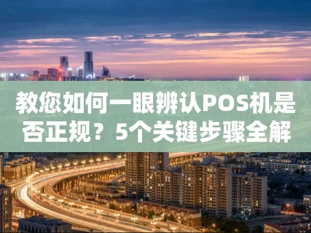 重庆教您如何一眼辨认POS机是否正规？5个关键步骤全解析
