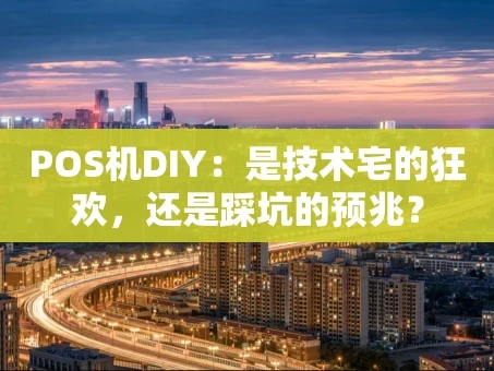 重庆POS机DIY：是技术宅的狂欢，还是踩坑的预兆？