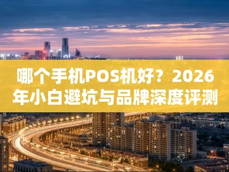 重庆哪个手机POS机好？2026年小白避坑与品牌深度评测