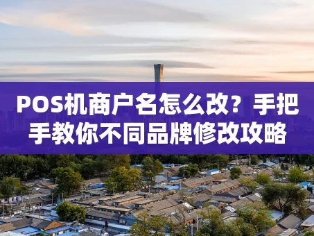 重庆POS机商户名怎么改？手把手教你不同品牌修改攻略