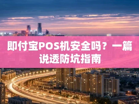 重庆即付宝POS机安全吗？一篇说透防坑指南