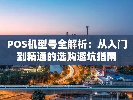 重庆POS机型号全解析：从入门到精通的选购避坑指南