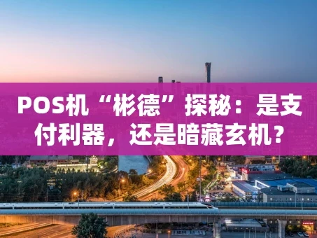 重庆POS机“彬德”探秘：是支付利器，还是暗藏玄机？