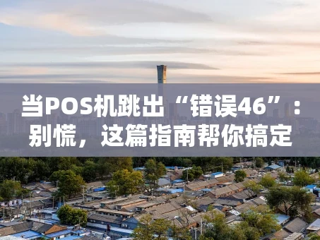 重庆当POS机跳出“错误46”：别慌，这篇指南帮你搞定