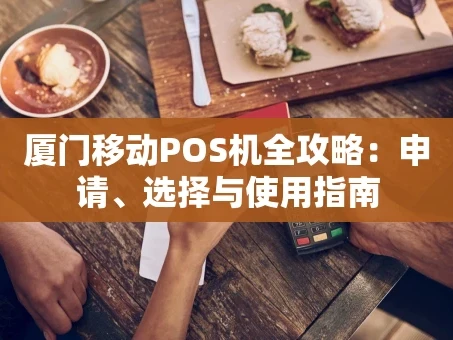 重庆厦门移动POS机全攻略：申请、选择与使用指南