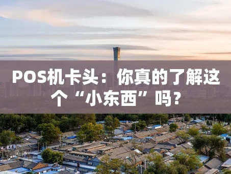 重庆POS机卡头：你真的了解这个“小东西”吗？