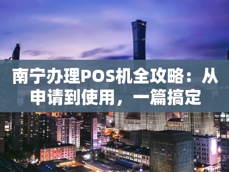 重庆南宁办理POS机全攻略：从申请到使用，一篇搞定