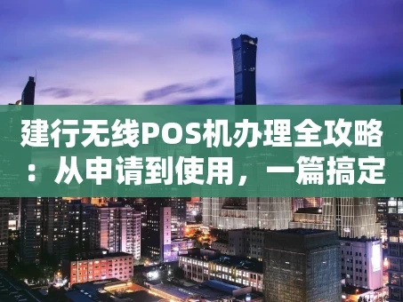 重庆建行无线POS机办理全攻略：从申请到使用，一篇搞定