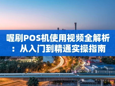 重庆喔刷POS机使用视频全解析：从入门到精通实操指南