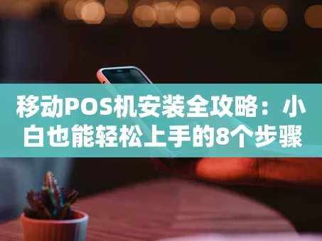 重庆移动POS机安装全攻略：小白也能轻松上手的8个步骤