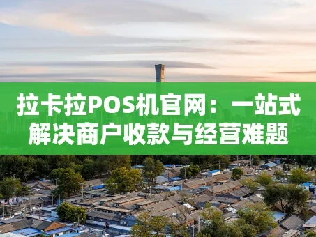 重庆拉卡拉POS机官网：一站式解决商户收款与经营难题