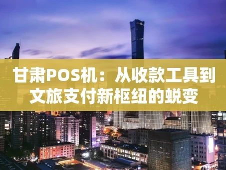 重庆甘肃POS机：从收款工具到文旅支付新枢纽的蜕变