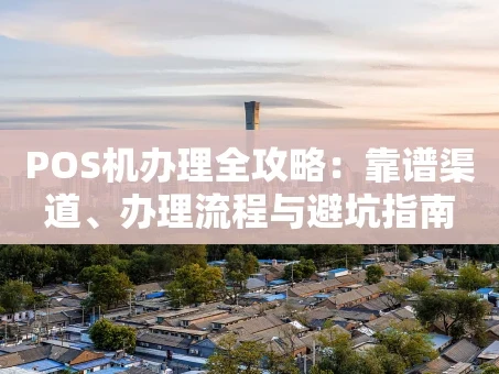 重庆POS机办理全攻略：靠谱渠道、办理流程与避坑指南