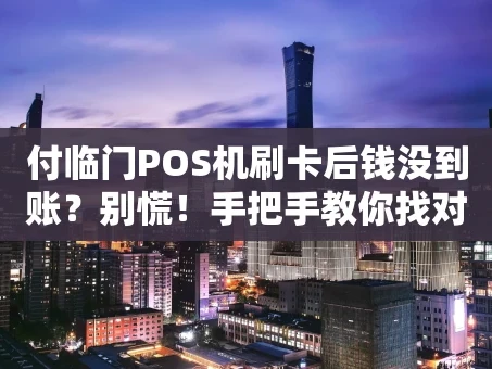 重庆付临门POS机刷卡后钱没到账？别慌！手把手教你找对人、办成事