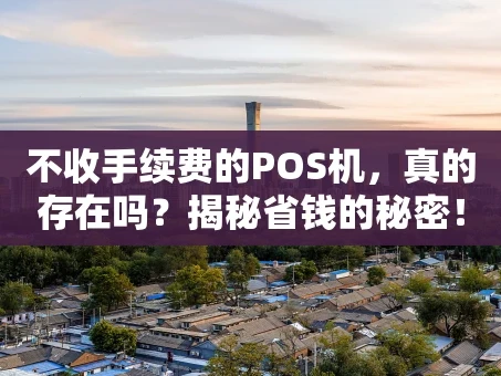 重庆不收手续费的POS机，真的存在吗？揭秘省钱的秘密！