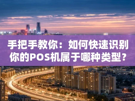 重庆手把手教你：如何快速识别你的POS机属于哪种类型？