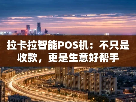 重庆拉卡拉智能POS机：不只是收款，更是生意好帮手
