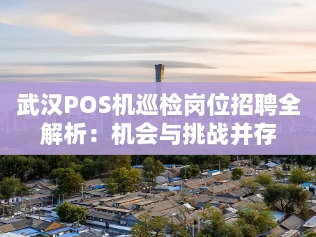 重庆武汉POS机巡检岗位招聘全解析：机会与挑战并存