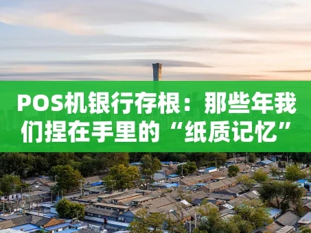 重庆POS机银行存根：那些年我们捏在手里的“纸质记忆”