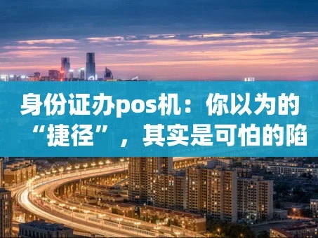 重庆身份证办pos机：你以为的“捷径”，其实是可怕的陷阱！