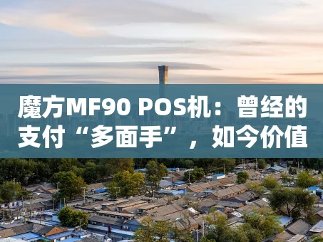 重庆魔方MF90 POS机：曾经的支付“多面手”，如今价值几何？