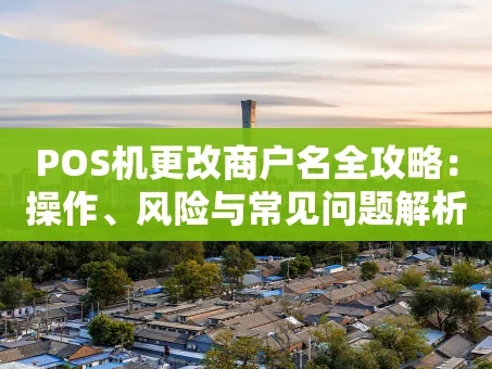 重庆POS机更改商户名全攻略：操作、风险与常见问题解析