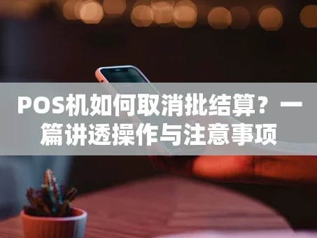 重庆POS机如何取消批结算？一篇讲透操作与注意事项