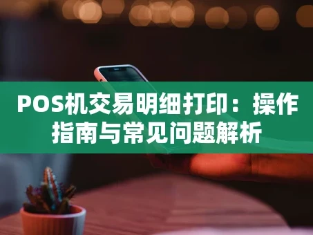 重庆POS机交易明细打印：操作指南与常见问题解析