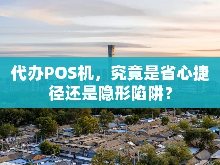 重庆代办POS机，究竟是省心捷径还是隐形陷阱？