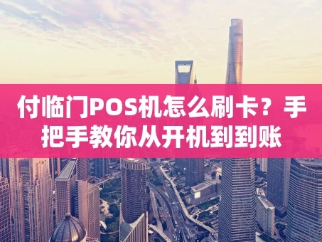 重庆付临门POS机怎么刷卡？手把手教你从开机到到账