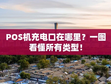 重庆POS机充电口在哪里？一图看懂所有类型！