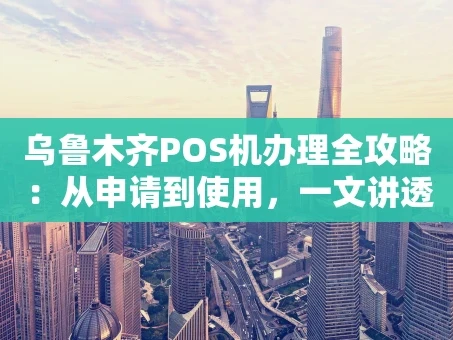 重庆乌鲁木齐POS机办理全攻略：从申请到使用，一文讲透！