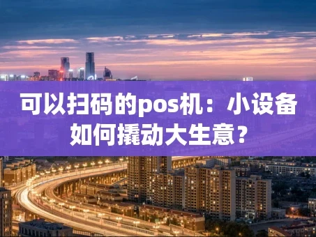 重庆可以扫码的pos机：小设备如何撬动大生意？