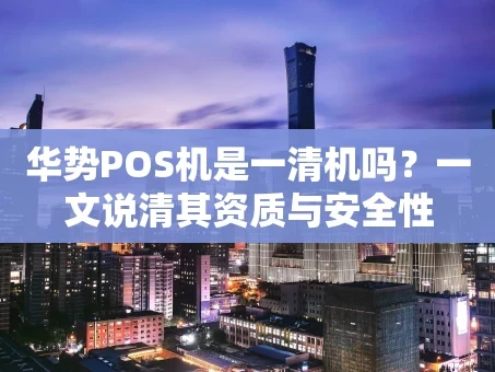 重庆华势POS机是一清机吗？一文说清其资质与安全性