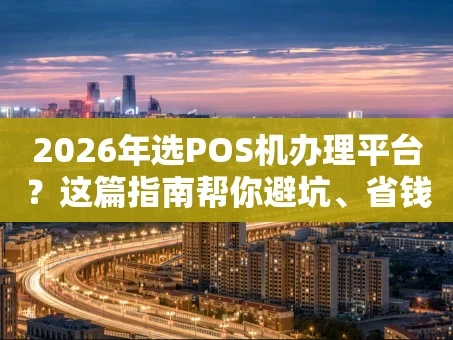 重庆2026年选POS机办理平台？这篇指南帮你避坑、省钱、提效率！