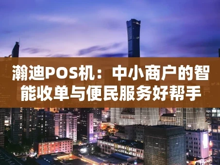 重庆瀚迪POS机：中小商户的智能收单与便民服务好帮手