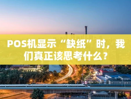 重庆POS机显示“缺纸”时，我们真正该思考什么？