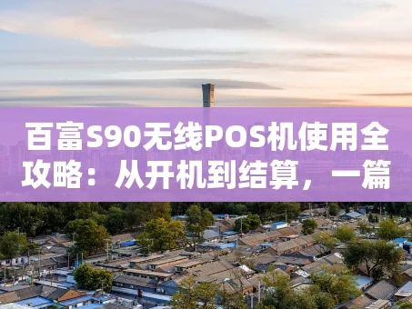 重庆百富S90无线POS机使用全攻略：从开机到结算，一篇搞定