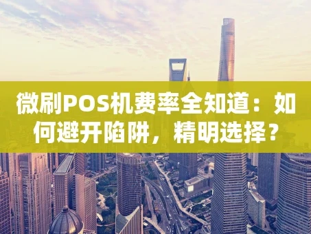 重庆微刷POS机费率全知道：如何避开陷阱，精明选择？