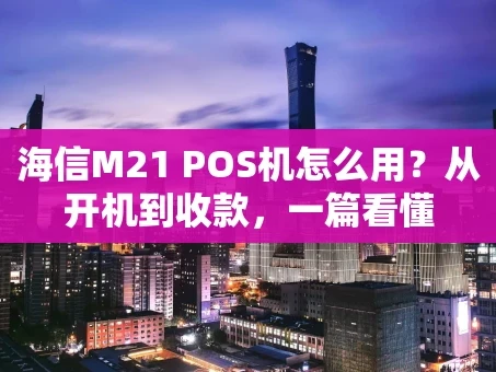 重庆海信M21 POS机怎么用？从开机到收款，一篇看懂